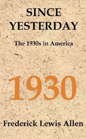 Since Yesterday: The Nineteen-Thirties In America September 3, 1929 - September 3, 1939 by Frederick Lewis Allen