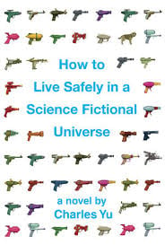 How To Live Safely in a Science Fictional Universe by Charles Yu