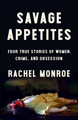 Savage Appetite: Four True Stories of Women, Crime, and Obsession by Rachel Monroe