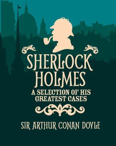 Sherlock Holmes: A Selection of Greatest Cases by Sir Arthur Conan Doyle